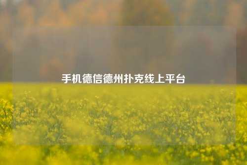 手机德信德州扑克线上平台